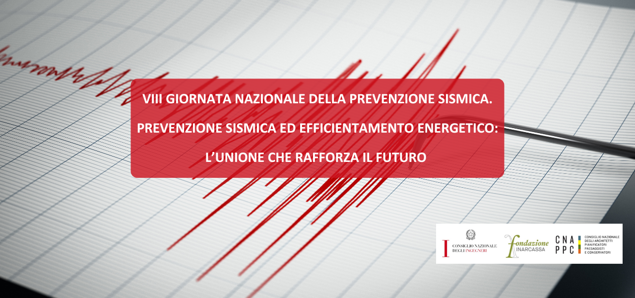 VIII Giornata Nazionale della Prevenzione Sismica. Prevenzione sismica ed efficientamento energetico: L'unione che rafforza il futuro					